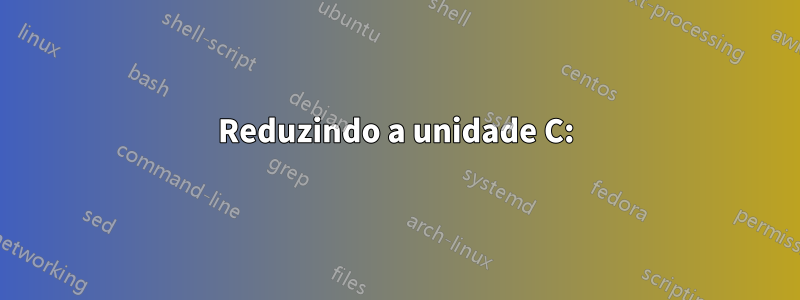 Reduzindo a unidade C: