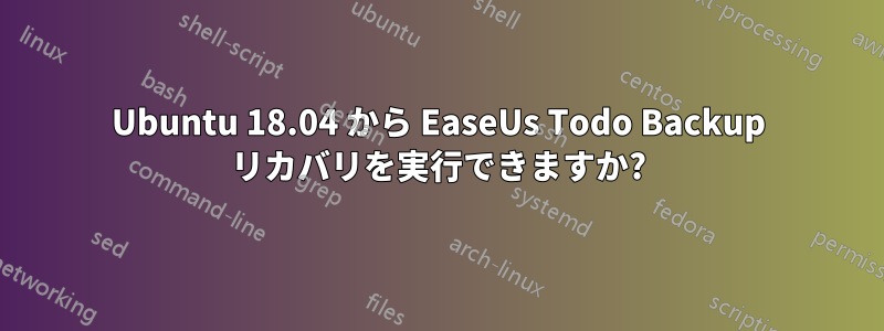 Ubuntu 18.04 から EaseUs Todo Backup リカバリを実行できますか?