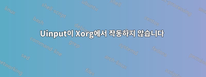 Uinput이 Xorg에서 작동하지 않습니다