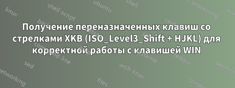 Получение переназначенных клавиш со стрелками XKB (ISO_Level3_Shift + HJKL) для корректной работы с клавишей WIN