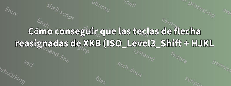 Cómo conseguir que las teclas de flecha reasignadas de XKB (ISO_Level3_Shift + HJKL) funcionen correctamente con la tecla WIN