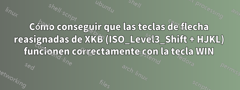 Cómo conseguir que las teclas de flecha reasignadas de XKB (ISO_Level3_Shift + HJKL) funcionen correctamente con la tecla WIN