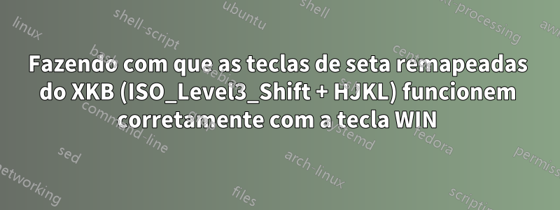 Fazendo com que as teclas de seta remapeadas do XKB (ISO_Level3_Shift + HJKL) funcionem corretamente com a tecla WIN