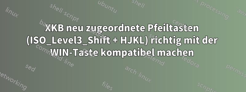 XKB neu zugeordnete Pfeiltasten (ISO_Level3_Shift + HJKL) richtig mit der WIN-Taste kompatibel machen