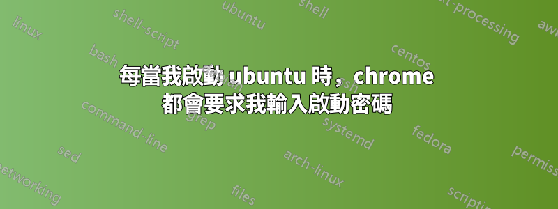 每當我啟動 ubuntu 時，chrome 都會要求我輸入啟動密碼