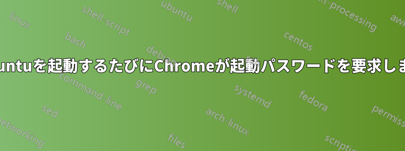 Ubuntuを起動するたびにChromeが起動パスワードを要求します