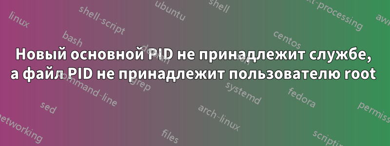 Новый основной PID не принадлежит службе, а файл PID не принадлежит пользователю root