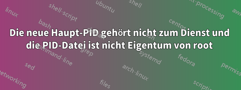 Die neue Haupt-PID gehört nicht zum Dienst und die PID-Datei ist nicht Eigentum von root