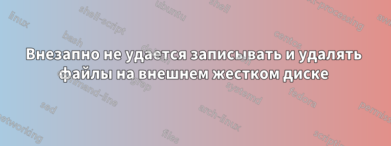 Внезапно не удается записывать и удалять файлы на внешнем жестком диске