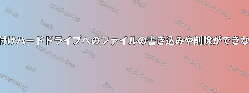 突然、外付けハードドライブへのファイルの書き込みや削除ができなくなった