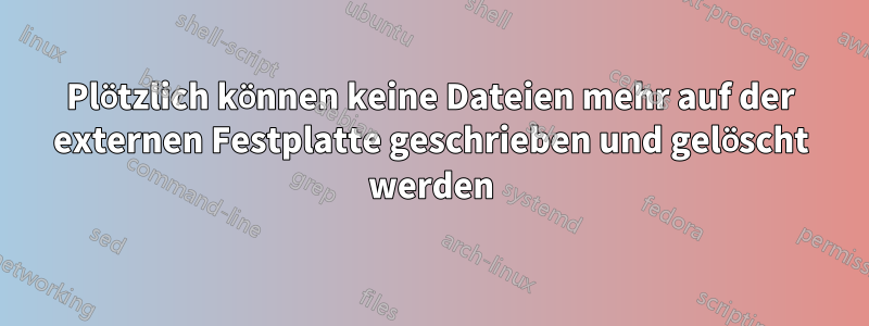 Plötzlich können keine Dateien mehr auf der externen Festplatte geschrieben und gelöscht werden