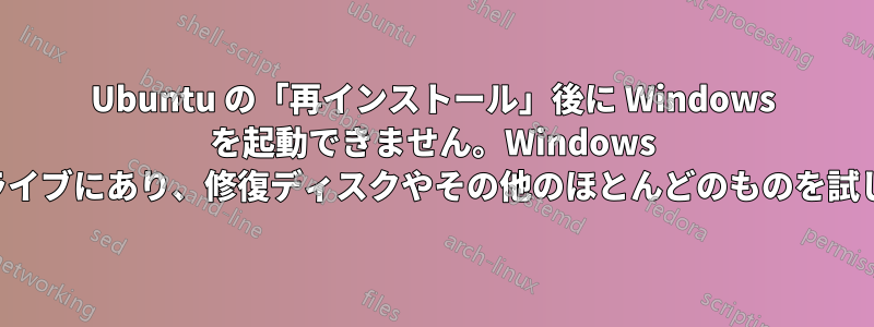 Ubuntu の「再インストール」後に Windows を起動できません。Windows は別のドライブにあり、修復ディスクやその他のほとんどのものを試しました。