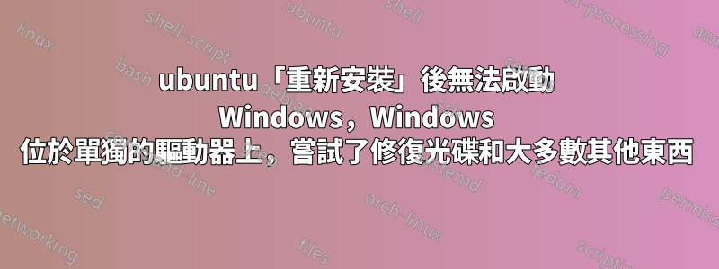 ubuntu「重新安裝」後無法啟動 Windows，Windows 位於單獨的驅動器上，嘗試了修復光碟和大多數其他東西