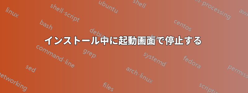 インストール中に起動画面で停止する