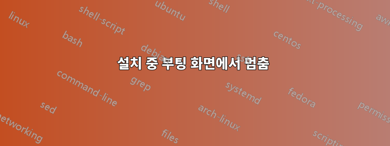 설치 중 부팅 화면에서 멈춤