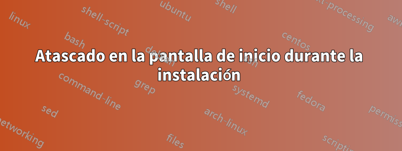 Atascado en la pantalla de inicio durante la instalación