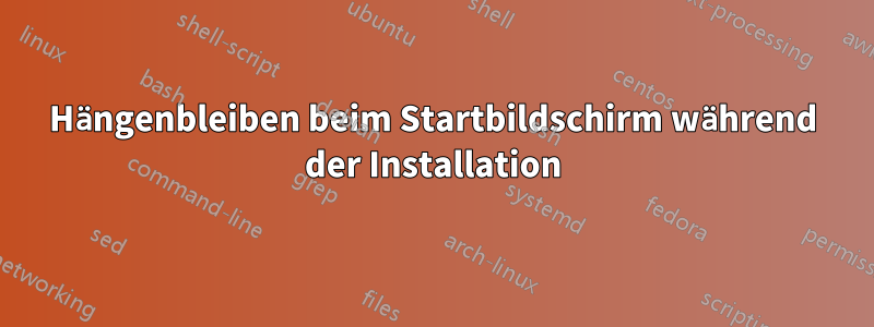 Hängenbleiben beim Startbildschirm während der Installation