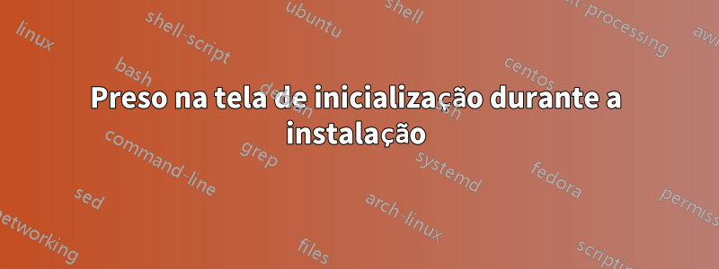 Preso na tela de inicialização durante a instalação