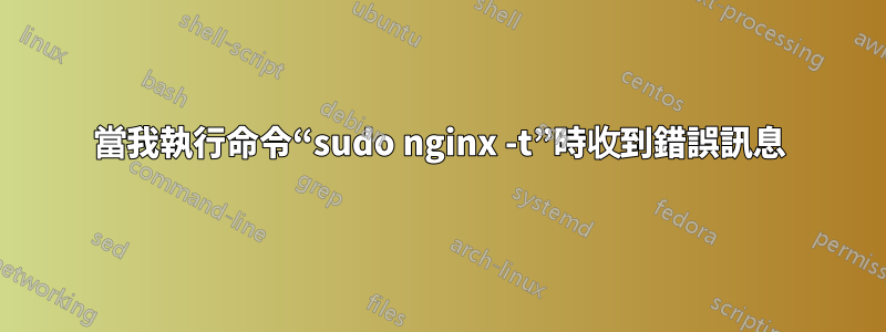 當我執行命令“sudo nginx -t”時收到錯誤訊息