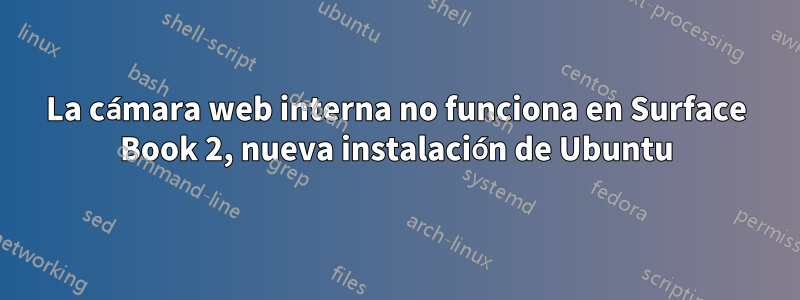 La cámara web interna no funciona en Surface Book 2, nueva instalación de Ubuntu