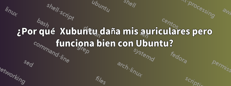 ¿Por qué Xubuntu daña mis auriculares pero funciona bien con Ubuntu?