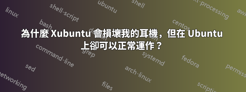 為什麼 Xubuntu 會損壞我的耳機，但在 Ubuntu 上卻可以正常運作？