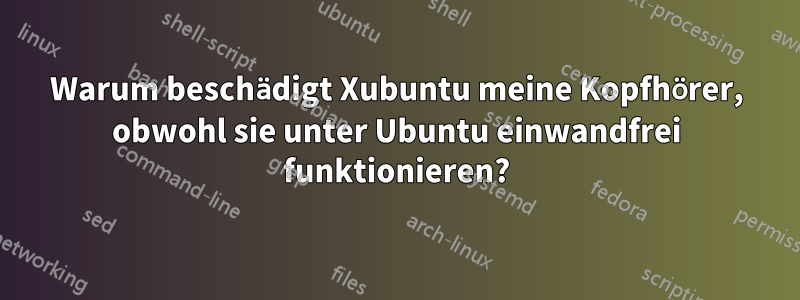 Warum beschädigt Xubuntu meine Kopfhörer, obwohl sie unter Ubuntu einwandfrei funktionieren?