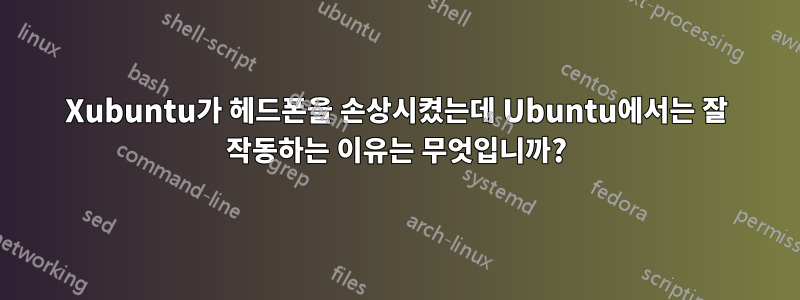 Xubuntu가 헤드폰을 손상시켰는데 Ubuntu에서는 잘 작동하는 이유는 무엇입니까?