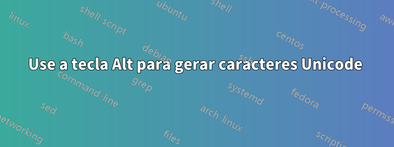 Use a tecla Alt para gerar caracteres Unicode