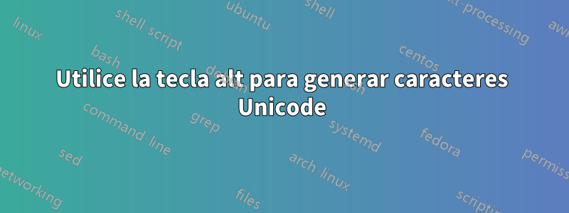 Utilice la tecla alt para generar caracteres Unicode