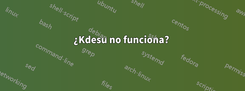 ¿Kdesu no funciona?