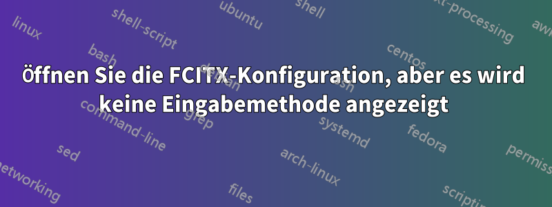 Öffnen Sie die FCITX-Konfiguration, aber es wird keine Eingabemethode angezeigt