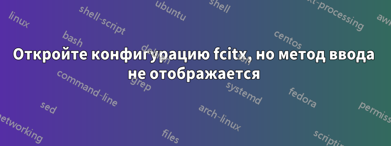 Откройте конфигурацию fcitx, но метод ввода не отображается