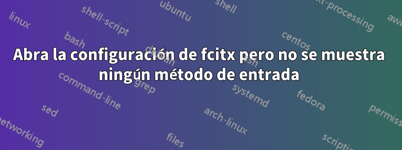 Abra la configuración de fcitx pero no se muestra ningún método de entrada