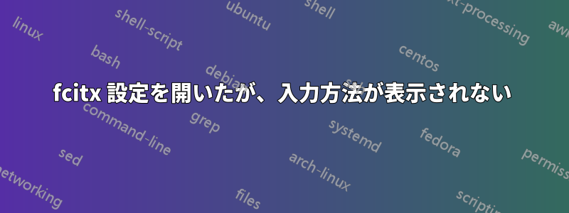 fcitx 設定を開いたが、入力方法が表示されない