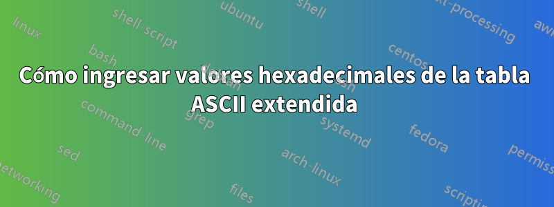 Cómo ingresar valores hexadecimales de la tabla ASCII extendida