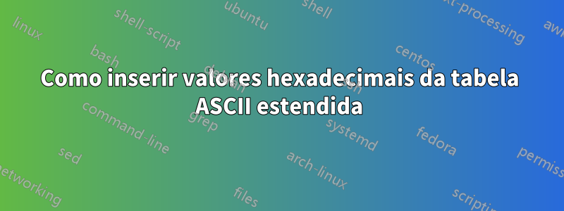 Como inserir valores hexadecimais da tabela ASCII estendida