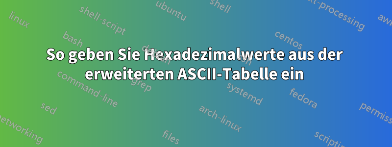 So geben Sie Hexadezimalwerte aus der erweiterten ASCII-Tabelle ein