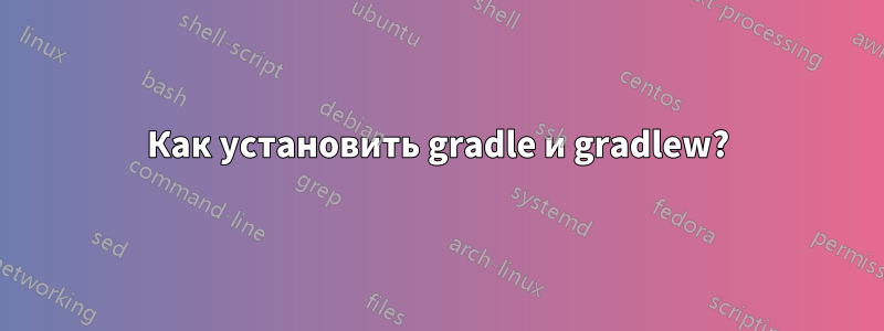 Как установить gradle и gradlew?