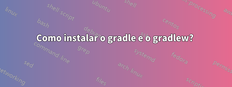 Como instalar o gradle e o gradlew?