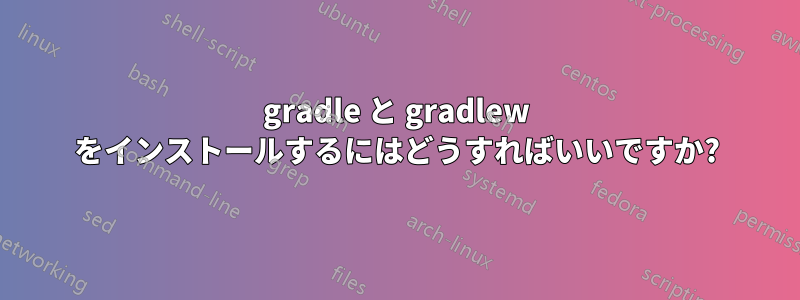 gradle と gradlew をインストールするにはどうすればいいですか?