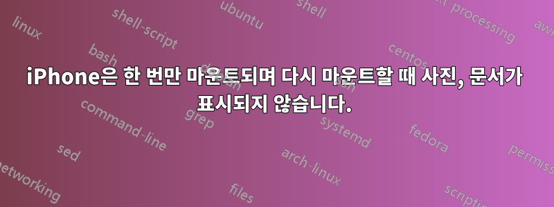 iPhone은 한 번만 마운트되며 다시 마운트할 때 사진, 문서가 표시되지 않습니다.