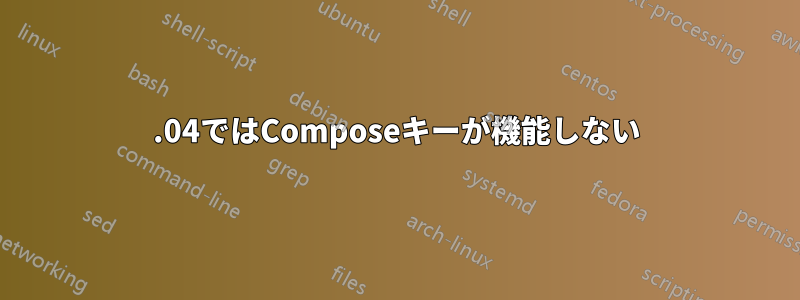 18.04ではComposeキーが機能しない