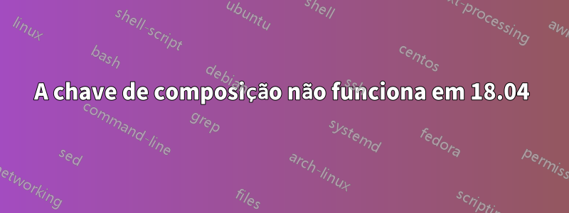 A chave de composição não funciona em 18.04