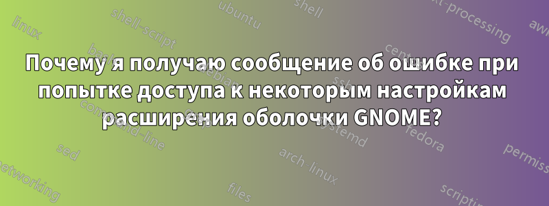 Почему я получаю сообщение об ошибке при попытке доступа к некоторым настройкам расширения оболочки GNOME?