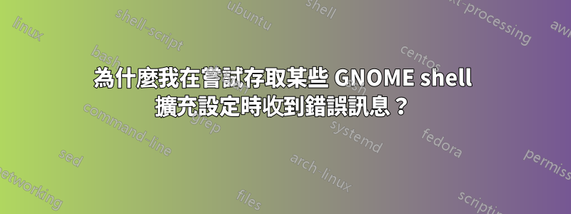 為什麼我在嘗試存取某些 GNOME shell 擴充設定時收到錯誤訊息？