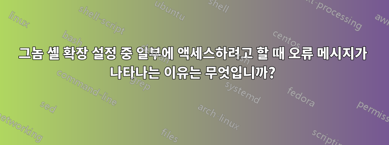 그놈 셸 확장 설정 중 일부에 액세스하려고 할 때 오류 메시지가 나타나는 이유는 무엇입니까?