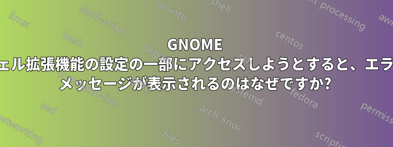 GNOME シェル拡張機能の設定の一部にアクセスしようとすると、エラー メッセージが表示されるのはなぜですか?