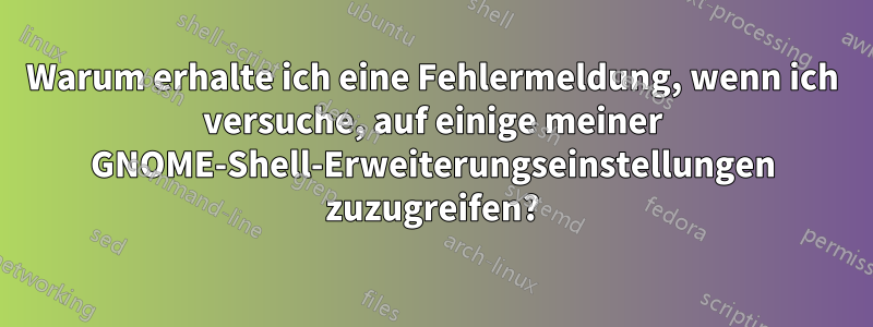 Warum erhalte ich eine Fehlermeldung, wenn ich versuche, auf einige meiner GNOME-Shell-Erweiterungseinstellungen zuzugreifen?