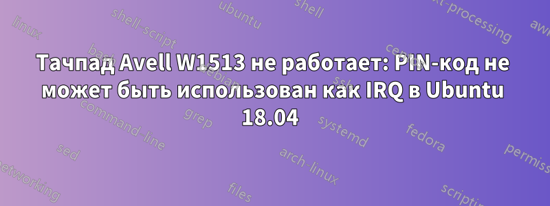 Тачпад Avell W1513 не работает: PIN-код не может быть использован как IRQ в Ubuntu 18.04 